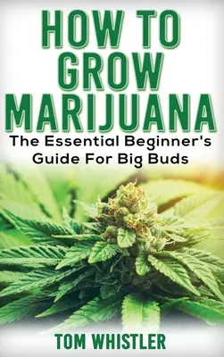 Marijuana : Comment cultiver de la marijuana - Le guide essentiel du débutant pour de gros bourgeons - Marijuana: How to Grow Marijuana - The Essential Beginner's Guide For Big Buds