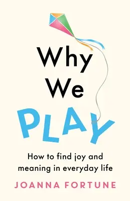 Pourquoi nous jouons : Comment trouver de la joie et du sens dans la vie de tous les jours - Why We Play: How to find joy and meaning in everyday life