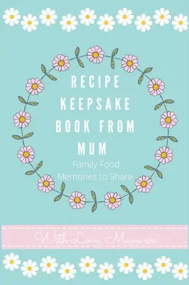 Livre de recettes de maman : Créez votre propre livre de recettes - Recipe Keepsake Book From Mum: Create Your Own Recipe Book