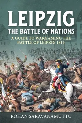 Leipzig - La bataille des nations : Guide du wargamer sur la bataille de Leipzig 1813 - Leipzig - The Battle of Nations: A Wargamer's Guide to the Battle of Leipzig 1813