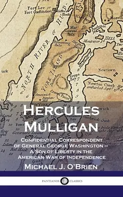 Hercules Mulligan : Correspondant confidentiel du général George Washington - Un fils de la liberté dans la guerre d'indépendance américaine - Hercules Mulligan: Confidential Correspondent of General George Washington - A Son of Liberty in the American War of Independence