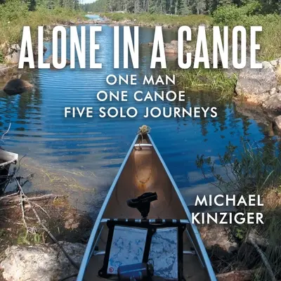 Seul dans un canoë : Un homme, un canoë, cinq voyages en solitaire - Alone in a Canoe: One Man One Canoe Five Solo Journeys