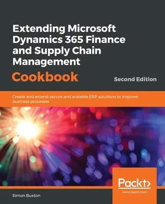 Extending Microsoft Dynamics 365 Finance and Supply Chain Management Cookbook, deuxième édition - Extending Microsoft Dynamics 365 Finance and Supply Chain Management Cookbook, Second Edition