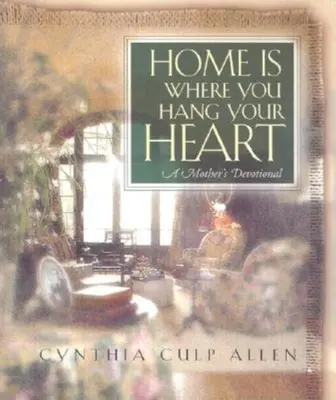 La maison est l'endroit où l'on accroche son cœur : Le dévouement d'une mère - Home Is Where You Hang Your Heart: A Mother's Devotional