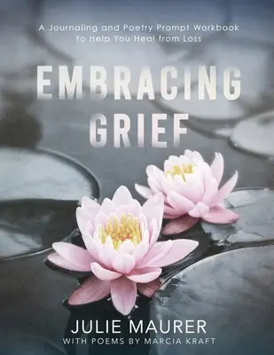 Embracing Grief : Un cahier d'exercices de journalisme et de poésie pour vous aider à guérir de la perte d'un être cher - Embracing Grief: A Journaling and Poetry Prompt Workbook to Help You Heal from Loss