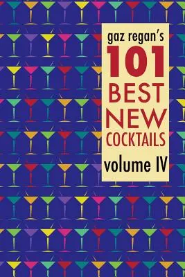 Les 101 meilleurs nouveaux cocktails de Gaz Regan, volume IV - gaz regan's 101 Best New Cocktails, Volume IV