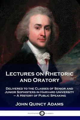 Conférences sur la rhétorique et l'art oratoire : Livrées aux classes de première et de deuxième année de l'Université de Harvard - Une histoire de l'art oratoire - Lectures on Rhetoric and Oratory: Delivered to the Classes of Senior and Junior Sophisters in Harvard University - A History of Public Speaking