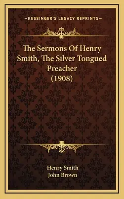 Les sermons de Henry Smith, le prédicateur à la langue d'argent (1908) - The Sermons Of Henry Smith, The Silver Tongued Preacher (1908)