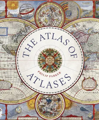 L'Atlas des atlas : A la découverte des atlas les plus importants de l'histoire et des cartographes qui les ont réalisés - The Atlas of Atlases: Exploring the Most Important Atlases in History and the Cartographers Who Made Them