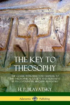 La Clé de la Théosophie : Le manuel classique d'introduction à la société et au mouvement théosophiques par sa cofondatrice, Madame Blavatsky - The Key to Theosophy: The Classic Introductory Manual to the Theosophical Society and Movement by Its Co-Founder, Madame Blavatsky