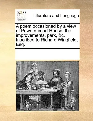 Un poème inspiré par une vue de Powers-Court House, des améliorations, du parc, etc. Inscrit à Richard Wingfield, Esq. - A Poem Occasioned by a View of Powers-Court House, the Improvements, Park, &c. Inscribed to Richard Wingfield, Esq.