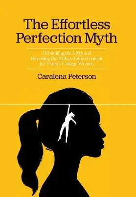 The Effortless Perfection Myth : Debunking the Myth and Revealing the Path to Empowerment for Today's College Women (Le mythe de la perfection sans effort : démystifier le mythe et révéler la voie de l'autonomisation pour les étudiantes d'aujourd'hui) - The Effortless Perfection Myth: Debunking the Myth and Revealing the Path to Empowerment for Today's College Women