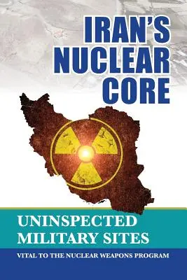 Le cœur nucléaire de l'Iran : Les sites militaires non inspectés, essentiels au programme d'armement nucléaire - Iran's Nuclear Core: Uninspected Military Sites, Vital to the Nuclear Weapons Program