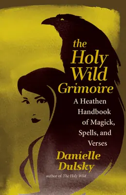 Le saint grimoire sauvage : un manuel païen de magie, de sortilèges et de versets - The Holy Wild Grimoire: A Heathen Handbook of Magick, Spells, and Verses