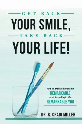 Retrouvez votre sourire, reprenez votre vie&nbsp;! Comment créer artistiquement des résultats dentaires remarquables pour une personne remarquable - Get Back Your Smile, Take Back Your Life!: How to Artistically Create Remarkable Dental Results for the Remarkable You