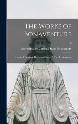 Les œuvres de Bonaventure : Cardinal, docteur séraphique et saint. 2, Le Breviloquium ; 2 - The Works of Bonaventure: Cardinal, Seraphic Doctor and Saint. 2, The Breviloquium; 2