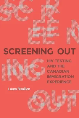 Screening Out : Le dépistage du VIH et l'expérience canadienne en matière d'immigration - Screening Out: HIV Testing and the Canadian Immigration Experience
