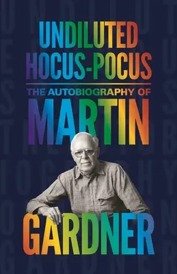 Hocus-Pocus non dilué : L'autobiographie de Martin Gardner - Undiluted Hocus-Pocus: The Autobiography of Martin Gardner