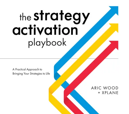 Le manuel d'activation de la stratégie : Une approche pratique pour donner vie à vos stratégies - The Strategy Activation Playbook: A Practical Approach to Bringing Your Strategies to Life