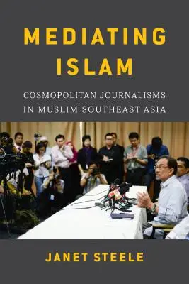 La médiation de l'islam : Le journalisme cosmopolite en Asie du Sud-Est musulmane /]cjanet Steele - Mediating Islam: Cosmopolitan Journalisms in Muslim Southeast Asia /]cjanet Steele