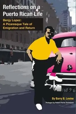 Réflexions sur une vie portoricaine : Benjy Lopez : Une histoire picaresque d'émigration et de retour - Reflections on a Puerto Rican Life: Benjy Lopez: A Picaresque Tale of Emigration and Return