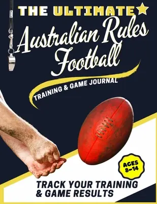 L'ultime journal d'entraînement et de jeu du football australien : Enregistrez et suivez votre entraînement, votre jeu et la performance de votre saison : Parfait pour les enfants et les adolescents - The Ultimate Australian Rules Football Training and Game Journal: Record and Track Your Training Game and Season Performance: Perfect for Kids and Tee