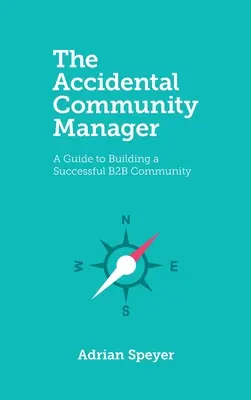 Le Community Manager accidentel : Un guide pour construire une communauté B2B réussie - The Accidental Community Manager: A Guide to Building a Successful B2B Community