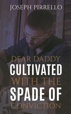 Cher papa : Cultivé avec la bêche de la conviction - Dear Daddy: Cultivated with the Spade of Conviction
