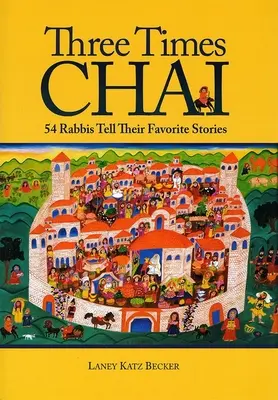 Trois fois Chai : 54 rabbins racontent leurs histoires préférées - Three Times Chai: 54 Rabbis Tell Their Favorite Stories