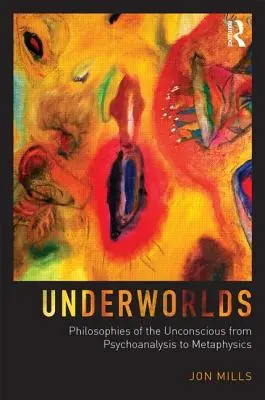 Les mondes souterrains : les philosophies de l'inconscient de la psychanalyse à la métaphysique - Underworlds: Philosophies of the Unconscious from Psychoanalysis to Metaphysics