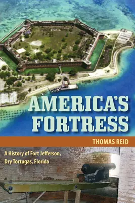 La forteresse de l'Amérique : Une histoire de Fort Jefferson, Dry Tortugas, Floride - America's Fortress: A History of Fort Jefferson, Dry Tortugas, Florida