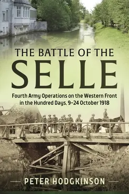 La bataille de la Selle : Opérations de la quatrième armée sur le front occidental pendant les cent jours, du 9 au 24 octobre 1918 - The Battle of the Selle: Fourth Army Operations on the Western Front in the Hundred Days 9-24 October 1918