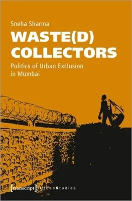 Les collecteurs de déchets : Politique d'exclusion urbaine à Mumbai - Waste(d) Collectors: Politics of Urban Exclusion in Mumbai