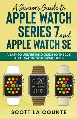 Guide de l'Apple Watch Series 7 et de l'Apple Watch SE pour les seniors : un guide facile à comprendre sur l'Apple Watch 2021 avec watchOS 8 - A Senior's Guide to Apple Watch Series 7 and Apple Watch SE: An Easy To Understand Guide To the 2021 Apple Watch With watchOS 8