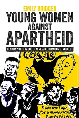 Les jeunes femmes contre l'apartheid : Genre, jeunesse et lutte de libération de l'Afrique du Sud - Young Women Against Apartheid: Gender, Youth and South Africa's Liberation Struggle