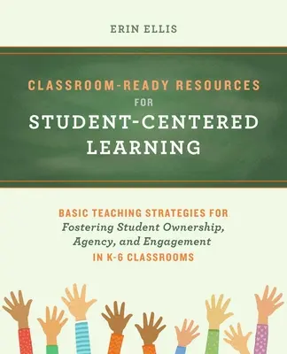 Classroom-Ready Resources for Student-Centered Learning (Ressources prêtes à l'emploi pour un apprentissage centré sur l'élève) : Des stratégies d'enseignement de base pour favoriser l'appropriation, l'autonomie et l'engagement des élèves dans les classes de la maternelle à la sixième année. - Classroom-Ready Resources for Student-Centered Learning: Basic Teaching Strategies for Fostering Student Ownership, Agency, and Engagement in K-6 Clas