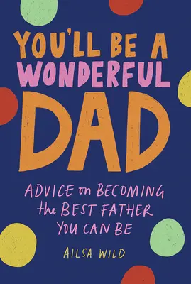 Tu seras un père merveilleux : Conseils pour devenir le meilleur père possible - You'll Be a Wonderful Dad: Advice on Becoming the Best Father You Can Be