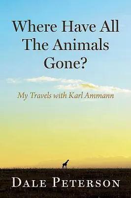 Où sont passés tous les animaux ? Mes voyages avec Karl Ammann - Where Have All the Animals Gone?: My Travels with Karl Ammann