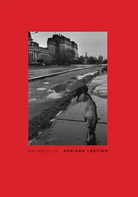 Adriana Lestido : Metropolis : Buenos Aires 1988/1999 - Adriana Lestido: Metropolis: Buenos Aires 1988/1999