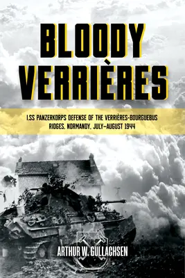Verrières sanglantes : La défense des crêtes de Verrières-Bourguebus par le I. Ss-Panzerkorps : Volume 1 : Opérations Goodwood et Atlantic, 18-22 juillet 1944 - Bloody Verrieres: The I. Ss-Panzerkorps Defence of the Verrieres-Bourguebus Ridges: Volume 1: Operations Goodwood and Atlantic, 18-22 July 1944