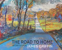 The Road to Home, Art and Essays of James Griffin (en anglais) - The Road to Home, Art and Essays of James Griffin