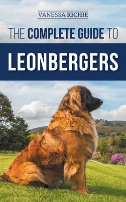 Le guide complet des chiens de race Leonberg : Le choix, le dressage, l'alimentation, l'exercice, la socialisation et l'amour de votre nouveau chiot Leonberger - The Complete Guide to Leonbergers: Selecting, Training, Feeding, Exercising, Socializing, and Loving Your New Leonberger Puppy