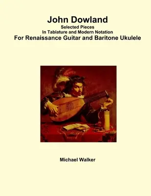 John Dowland Selected Pieces In Tablature and Modern Notation For Renaissance Guitar and Baritone Ukulele (en anglais) - John Dowland Selected Pieces In Tablature and Modern Notation For Renaissance Guitar and Baritone Ukulele