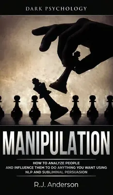 Manipulation : Psychologie obscure - Comment analyser les gens et les influencer pour qu'ils fassent tout ce que vous voulez en utilisant la PNL et la persuasion subliminale. - Manipulation: Dark Psychology - How to Analyze People and Influence Them to Do Anything You Want Using NLP and Subliminal Persuasion