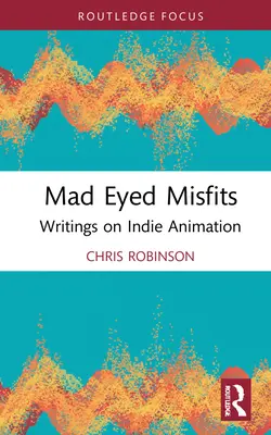 Mad Eyed Misfits : Écrits sur l'animation indépendante - Mad Eyed Misfits: Writings on Indie Animation