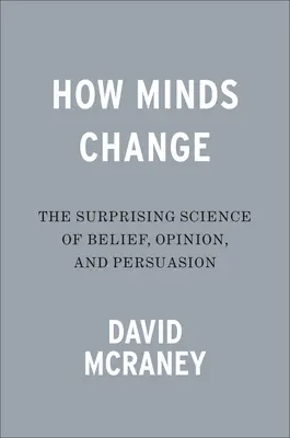 Comment les esprits changent : La science surprenante de la croyance, de l'opinion et de la persuasion - How Minds Change: The Surprising Science of Belief, Opinion, and Persuasion