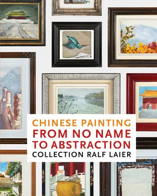 La peinture chinoise, du sans nom à l'abstraction : Collection Ralf Laier - Chinese Painting from No Name to Abstraction: Collection Ralf Laier