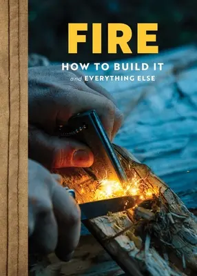 Fire : The Complete Guide for Home, Hearth, Camping & Wilderness Survival (Le feu : le guide complet pour la survie à la maison, au foyer, en camping et dans la nature) - Fire: The Complete Guide for Home, Hearth, Camping & Wilderness Survival