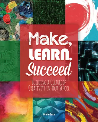 Fabriquer, apprendre, réussir : Construire une culture de la créativité dans votre école - Make, Learn, Succeed: Building a Culture of Creativity in Your School