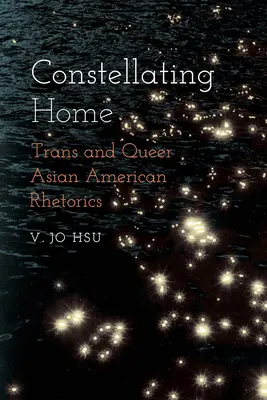 Constellating Home : rhétorique trans et queer de l'Amérique asiatique - Constellating Home: Trans and Queer Asian American Rhetorics